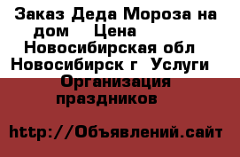 Заказ Деда Мороза на дом. › Цена ­ 1 000 - Новосибирская обл., Новосибирск г. Услуги » Организация праздников   